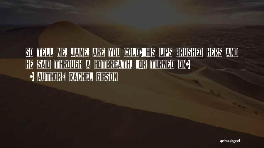 Rachel Gibson Quotes: So Tell Me, Jane, Are You Cold?his Lips Brushed Hers And He Said Through A Hotbreath, Or Turned On?