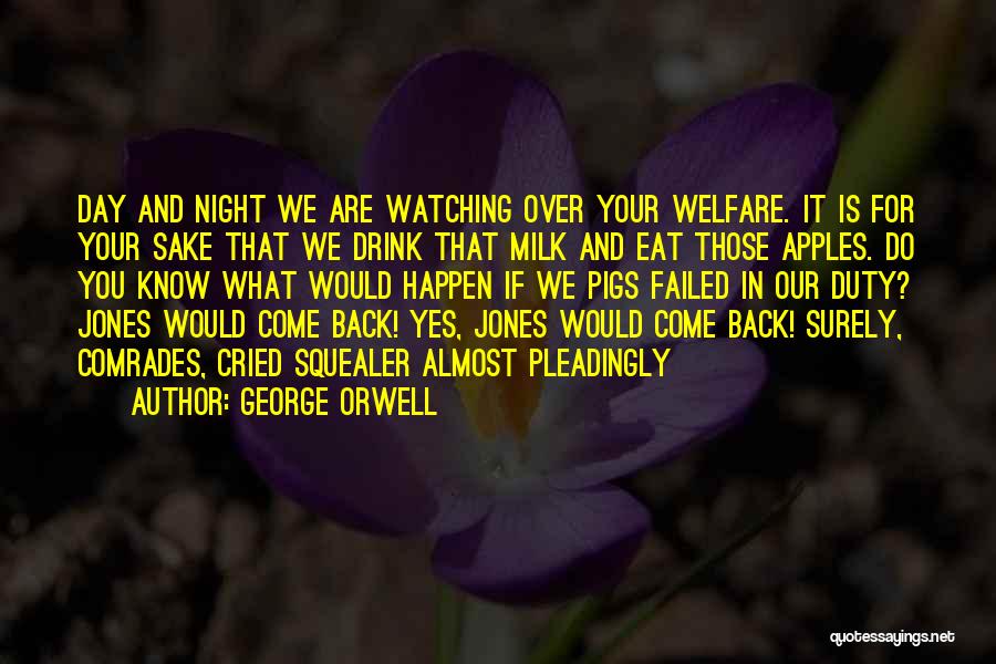 George Orwell Quotes: Day And Night We Are Watching Over Your Welfare. It Is For Your Sake That We Drink That Milk And