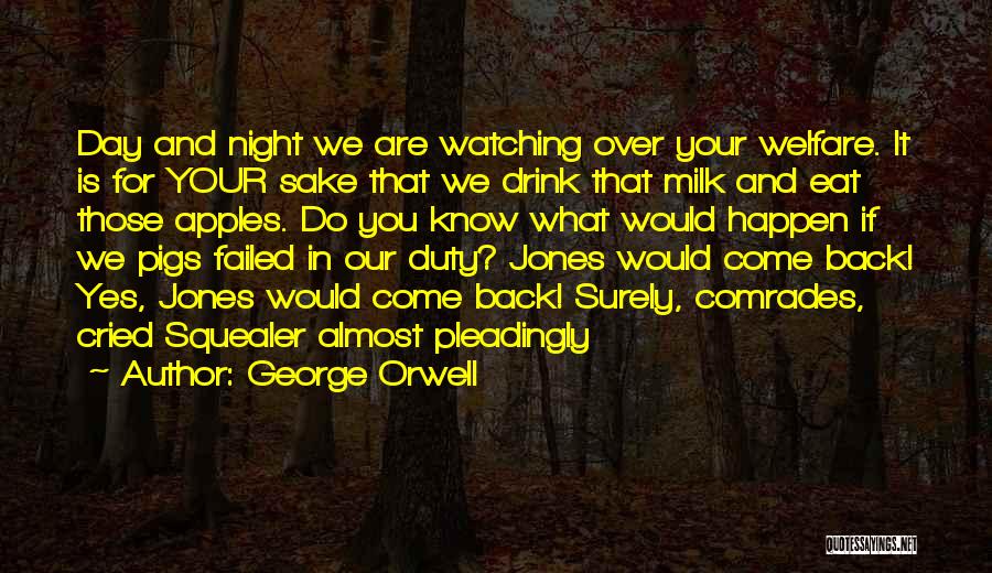 George Orwell Quotes: Day And Night We Are Watching Over Your Welfare. It Is For Your Sake That We Drink That Milk And