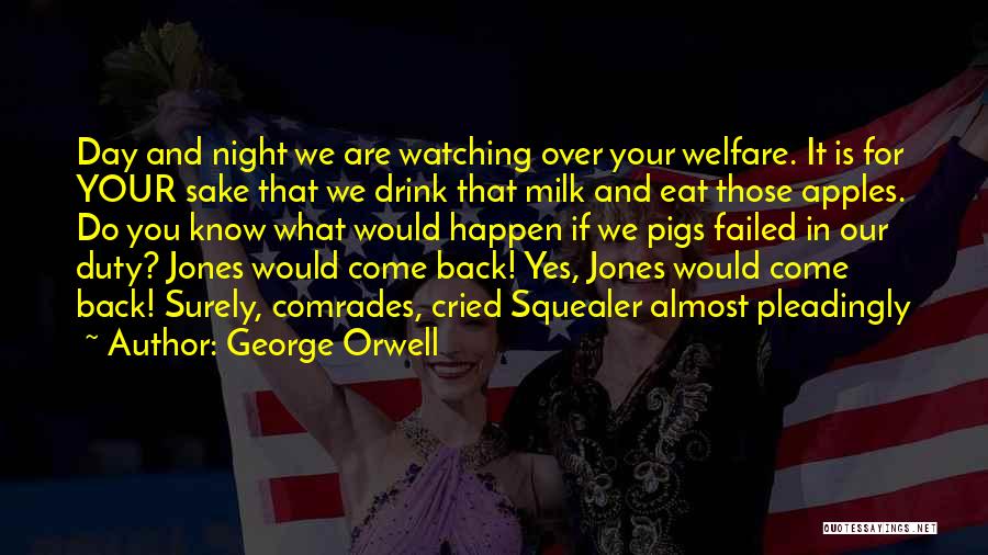 George Orwell Quotes: Day And Night We Are Watching Over Your Welfare. It Is For Your Sake That We Drink That Milk And