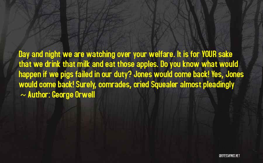 George Orwell Quotes: Day And Night We Are Watching Over Your Welfare. It Is For Your Sake That We Drink That Milk And