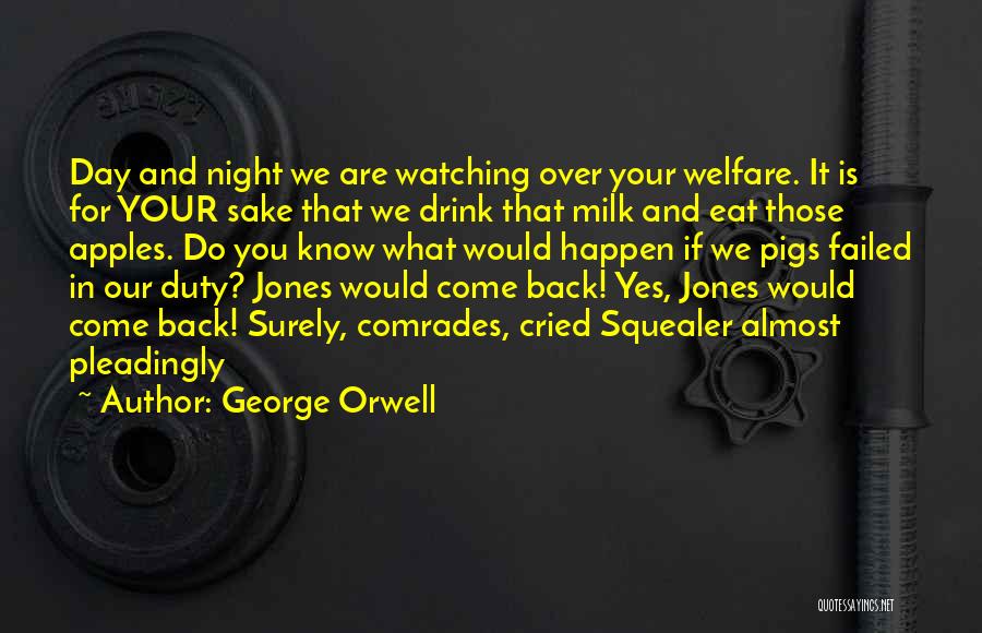 George Orwell Quotes: Day And Night We Are Watching Over Your Welfare. It Is For Your Sake That We Drink That Milk And
