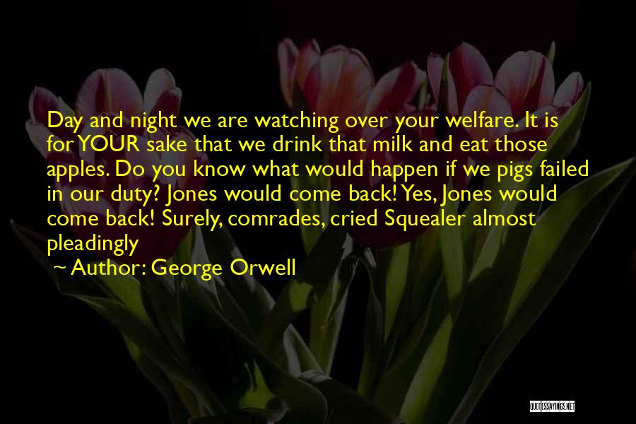 George Orwell Quotes: Day And Night We Are Watching Over Your Welfare. It Is For Your Sake That We Drink That Milk And