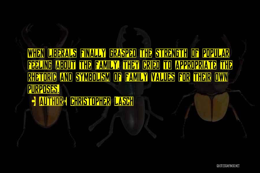 Christopher Lasch Quotes: When Liberals Finally Grasped The Strength Of Popular Feeling About The Family, They Cried To Appropriate The Rhetoric And Symbolism