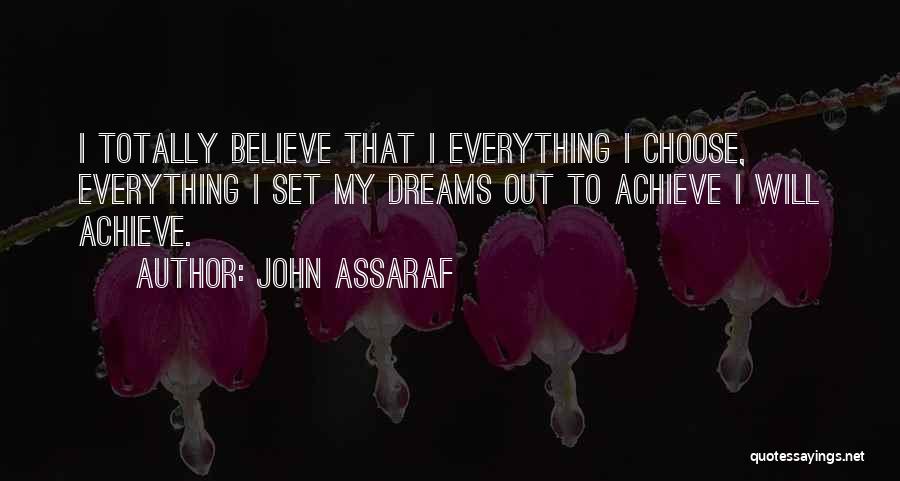 John Assaraf Quotes: I Totally Believe That I Everything I Choose, Everything I Set My Dreams Out To Achieve I Will Achieve.