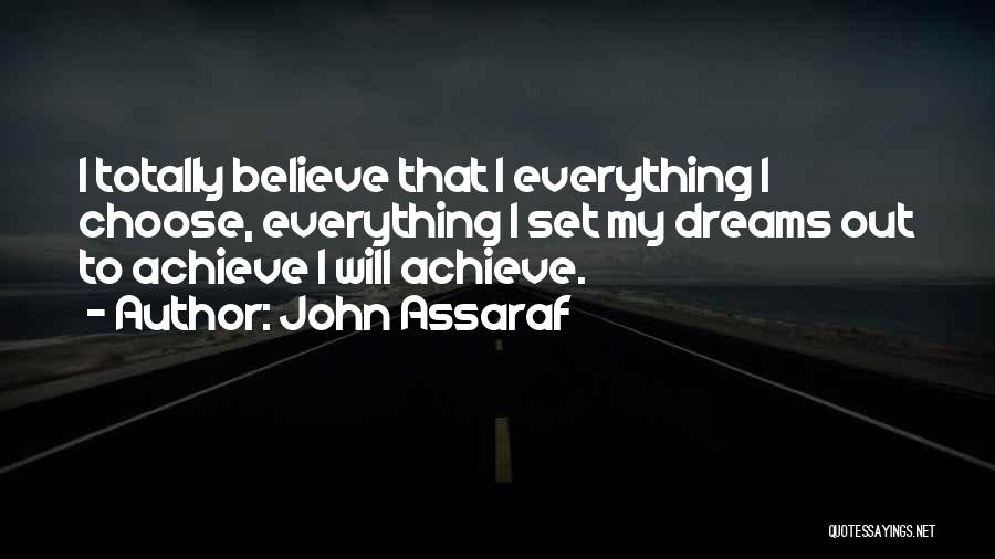 John Assaraf Quotes: I Totally Believe That I Everything I Choose, Everything I Set My Dreams Out To Achieve I Will Achieve.