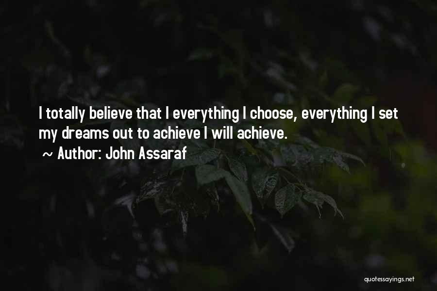 John Assaraf Quotes: I Totally Believe That I Everything I Choose, Everything I Set My Dreams Out To Achieve I Will Achieve.