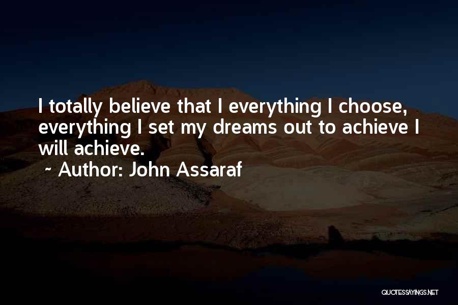 John Assaraf Quotes: I Totally Believe That I Everything I Choose, Everything I Set My Dreams Out To Achieve I Will Achieve.