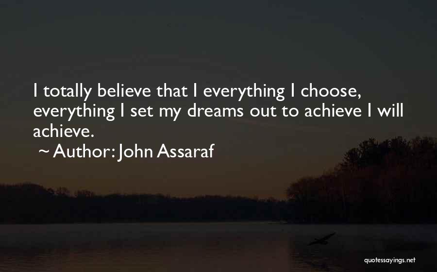 John Assaraf Quotes: I Totally Believe That I Everything I Choose, Everything I Set My Dreams Out To Achieve I Will Achieve.