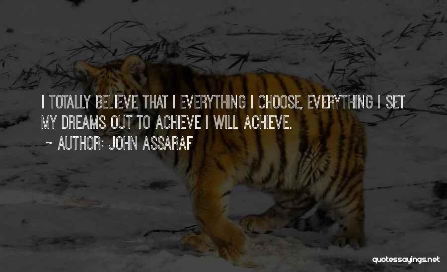 John Assaraf Quotes: I Totally Believe That I Everything I Choose, Everything I Set My Dreams Out To Achieve I Will Achieve.