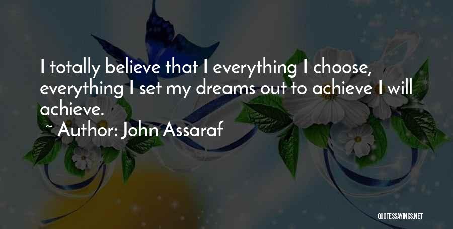 John Assaraf Quotes: I Totally Believe That I Everything I Choose, Everything I Set My Dreams Out To Achieve I Will Achieve.