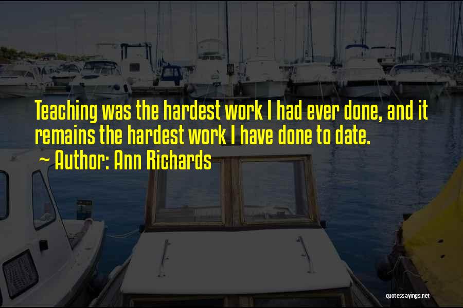 Ann Richards Quotes: Teaching Was The Hardest Work I Had Ever Done, And It Remains The Hardest Work I Have Done To Date.