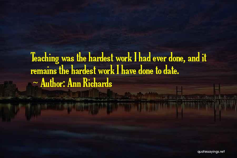 Ann Richards Quotes: Teaching Was The Hardest Work I Had Ever Done, And It Remains The Hardest Work I Have Done To Date.