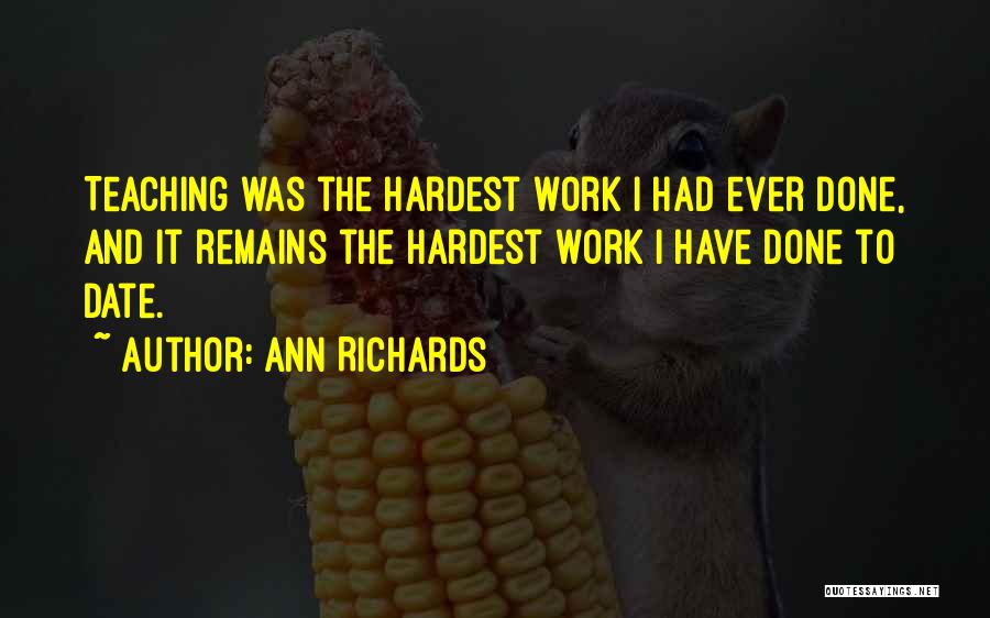 Ann Richards Quotes: Teaching Was The Hardest Work I Had Ever Done, And It Remains The Hardest Work I Have Done To Date.