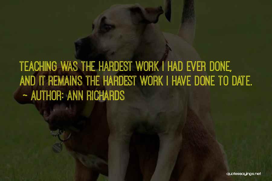 Ann Richards Quotes: Teaching Was The Hardest Work I Had Ever Done, And It Remains The Hardest Work I Have Done To Date.