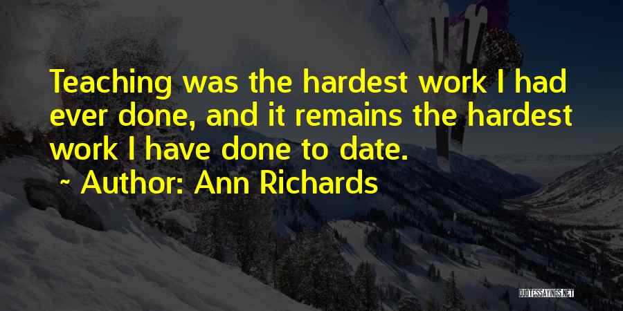 Ann Richards Quotes: Teaching Was The Hardest Work I Had Ever Done, And It Remains The Hardest Work I Have Done To Date.