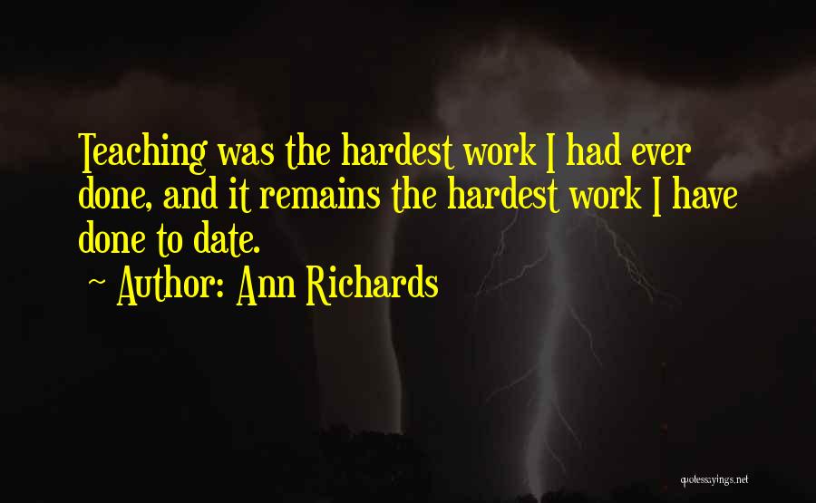 Ann Richards Quotes: Teaching Was The Hardest Work I Had Ever Done, And It Remains The Hardest Work I Have Done To Date.