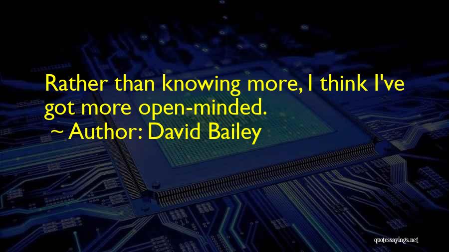 David Bailey Quotes: Rather Than Knowing More, I Think I've Got More Open-minded.