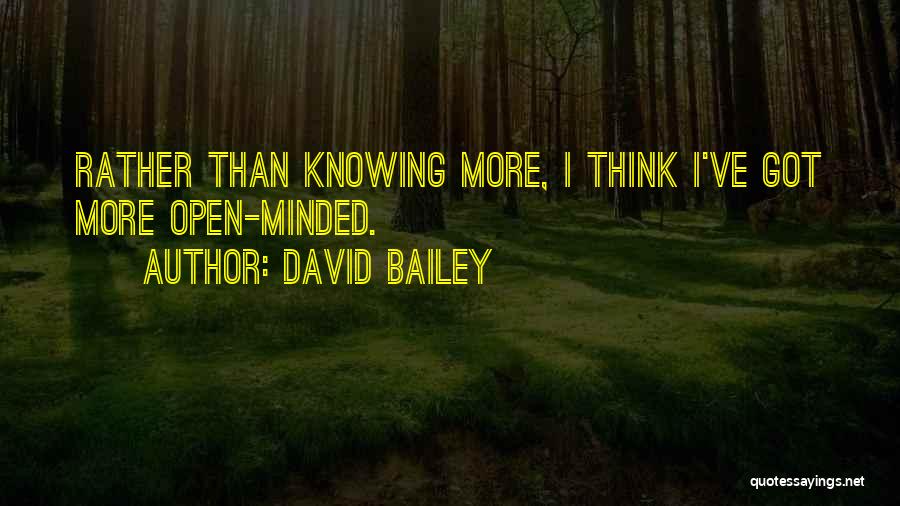 David Bailey Quotes: Rather Than Knowing More, I Think I've Got More Open-minded.