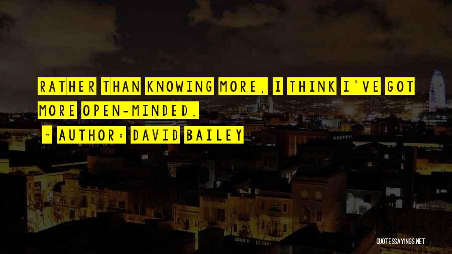 David Bailey Quotes: Rather Than Knowing More, I Think I've Got More Open-minded.