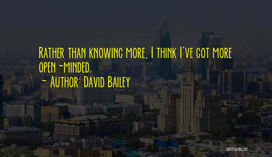 David Bailey Quotes: Rather Than Knowing More, I Think I've Got More Open-minded.