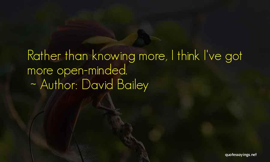 David Bailey Quotes: Rather Than Knowing More, I Think I've Got More Open-minded.