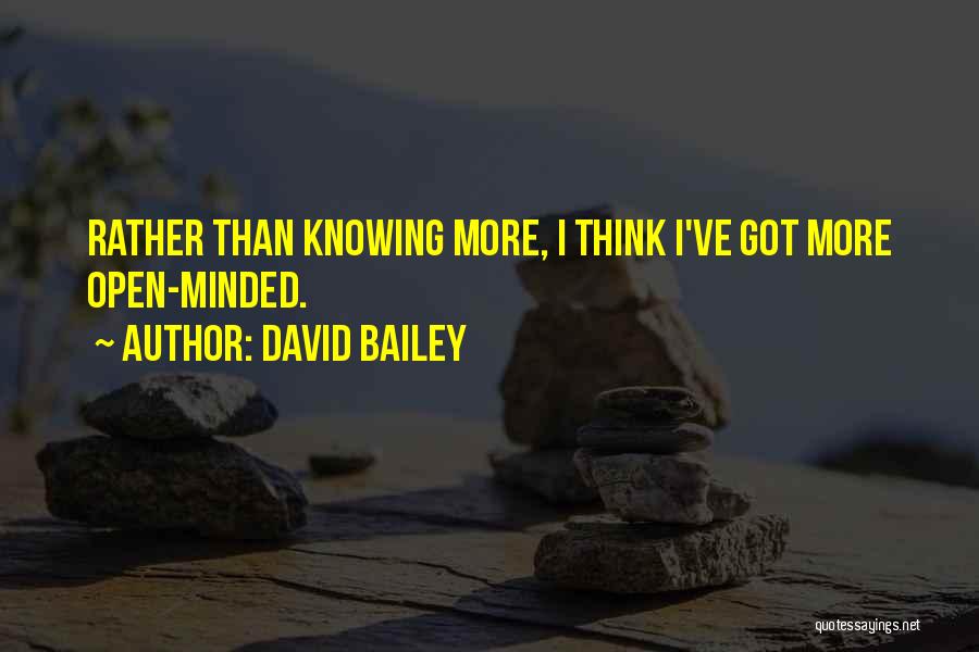 David Bailey Quotes: Rather Than Knowing More, I Think I've Got More Open-minded.