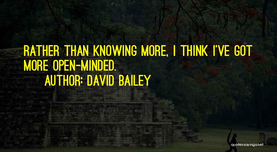 David Bailey Quotes: Rather Than Knowing More, I Think I've Got More Open-minded.