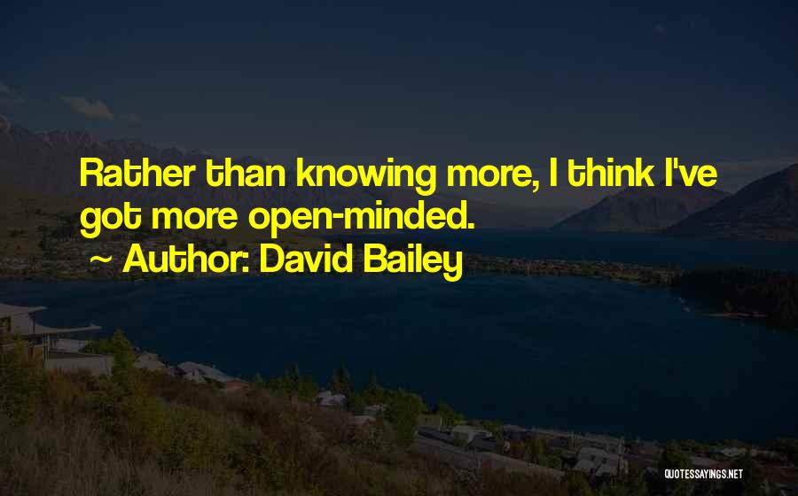 David Bailey Quotes: Rather Than Knowing More, I Think I've Got More Open-minded.