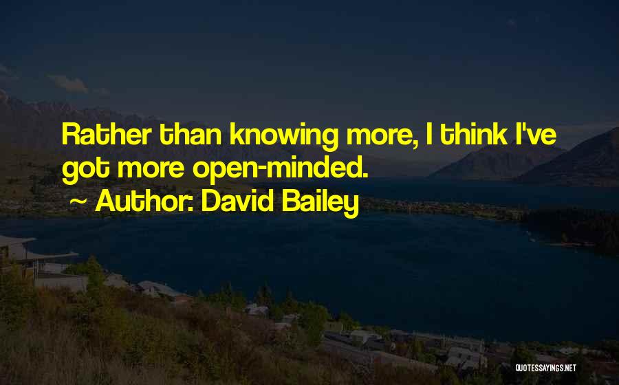 David Bailey Quotes: Rather Than Knowing More, I Think I've Got More Open-minded.
