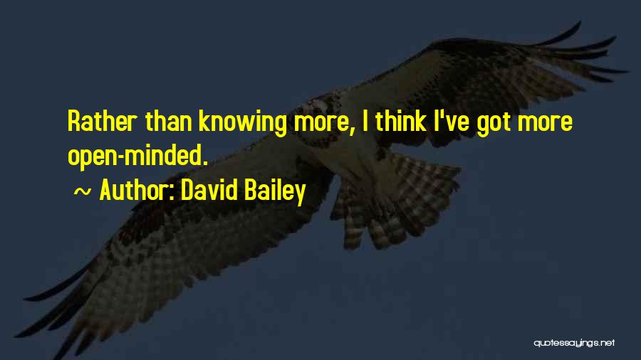 David Bailey Quotes: Rather Than Knowing More, I Think I've Got More Open-minded.