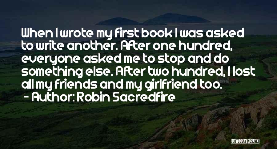 Robin Sacredfire Quotes: When I Wrote My First Book I Was Asked To Write Another. After One Hundred, Everyone Asked Me To Stop