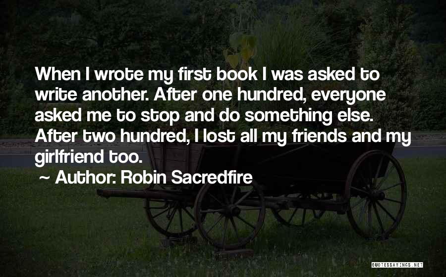 Robin Sacredfire Quotes: When I Wrote My First Book I Was Asked To Write Another. After One Hundred, Everyone Asked Me To Stop