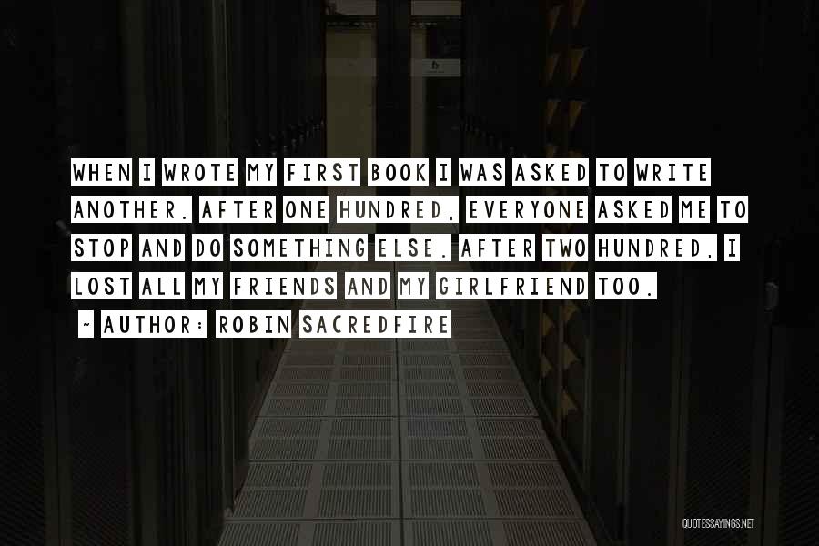 Robin Sacredfire Quotes: When I Wrote My First Book I Was Asked To Write Another. After One Hundred, Everyone Asked Me To Stop