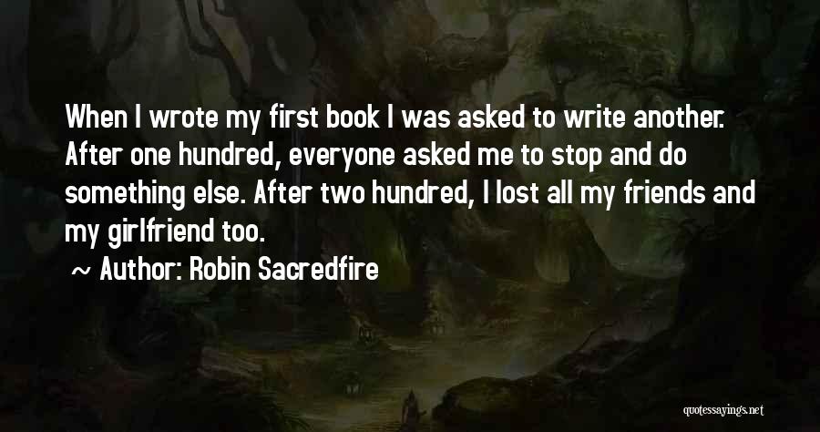 Robin Sacredfire Quotes: When I Wrote My First Book I Was Asked To Write Another. After One Hundred, Everyone Asked Me To Stop