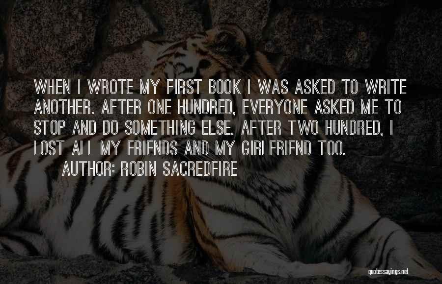 Robin Sacredfire Quotes: When I Wrote My First Book I Was Asked To Write Another. After One Hundred, Everyone Asked Me To Stop