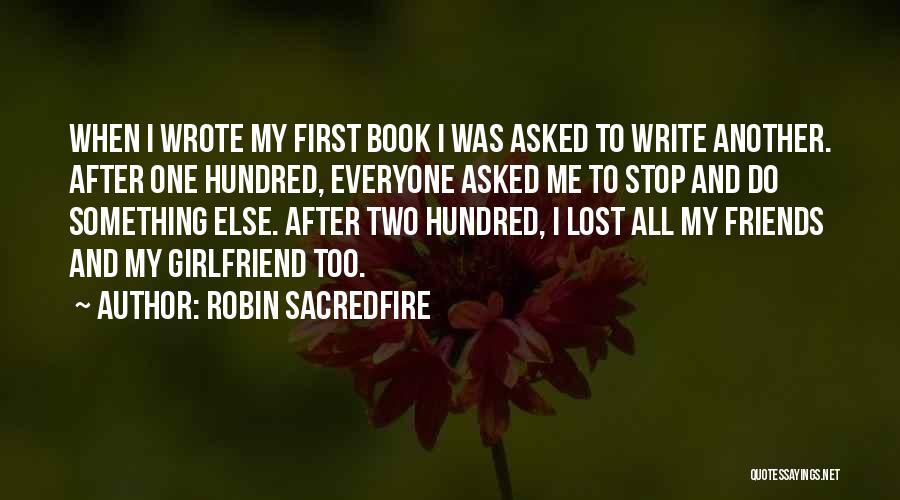 Robin Sacredfire Quotes: When I Wrote My First Book I Was Asked To Write Another. After One Hundred, Everyone Asked Me To Stop