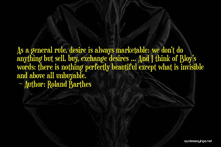 Roland Barthes Quotes: As A General Rule, Desire Is Always Marketable: We Don't Do Anything But Sell, Buy, Exchange Desires ... And I