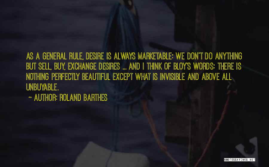 Roland Barthes Quotes: As A General Rule, Desire Is Always Marketable: We Don't Do Anything But Sell, Buy, Exchange Desires ... And I