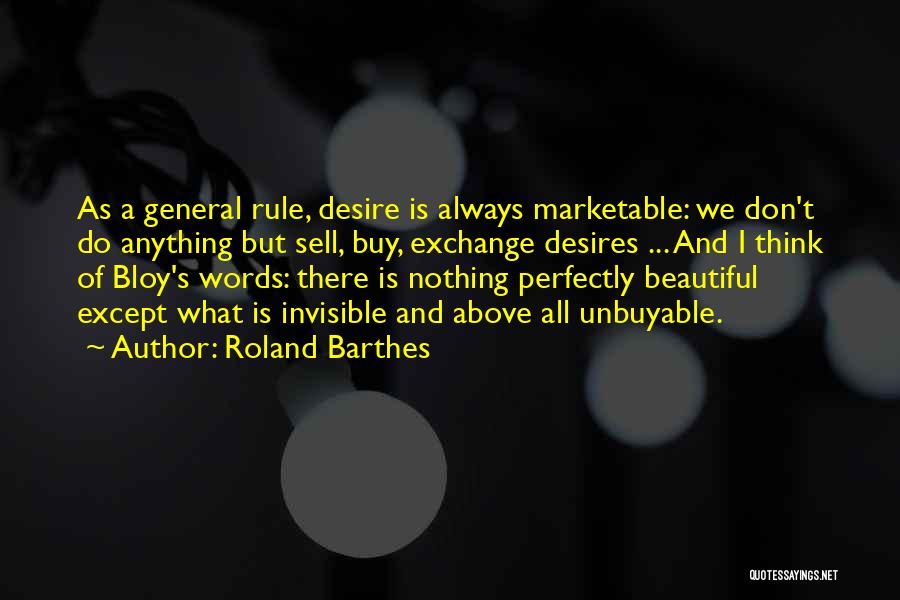 Roland Barthes Quotes: As A General Rule, Desire Is Always Marketable: We Don't Do Anything But Sell, Buy, Exchange Desires ... And I