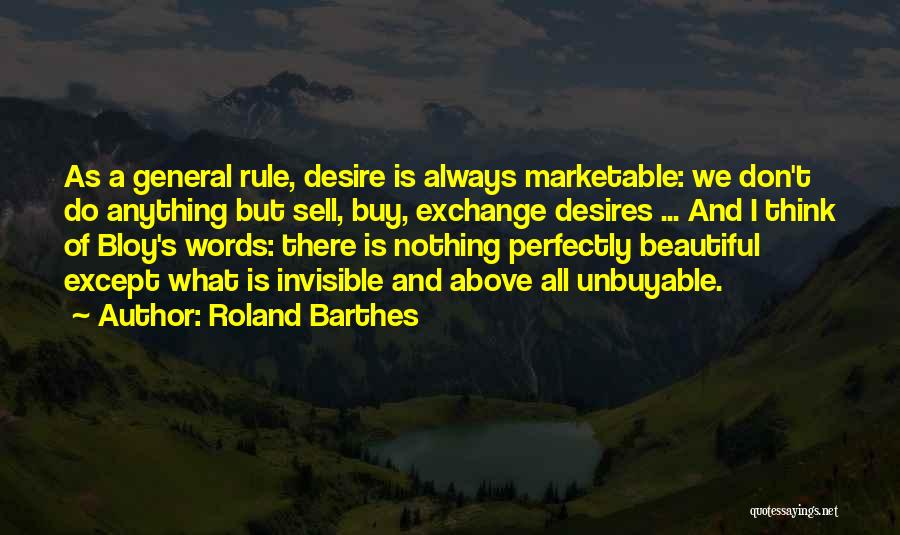 Roland Barthes Quotes: As A General Rule, Desire Is Always Marketable: We Don't Do Anything But Sell, Buy, Exchange Desires ... And I