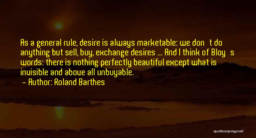 Roland Barthes Quotes: As A General Rule, Desire Is Always Marketable: We Don't Do Anything But Sell, Buy, Exchange Desires ... And I