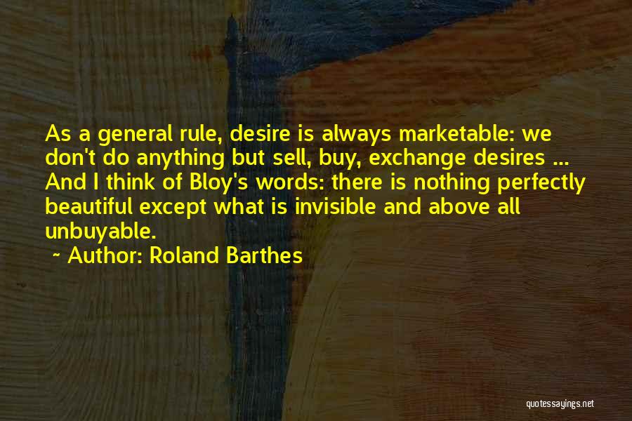 Roland Barthes Quotes: As A General Rule, Desire Is Always Marketable: We Don't Do Anything But Sell, Buy, Exchange Desires ... And I