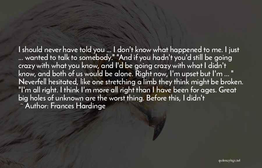 Frances Hardinge Quotes: I Should Never Have Told You ... I Don't Know What Happened To Me. I Just ... Wanted To Talk