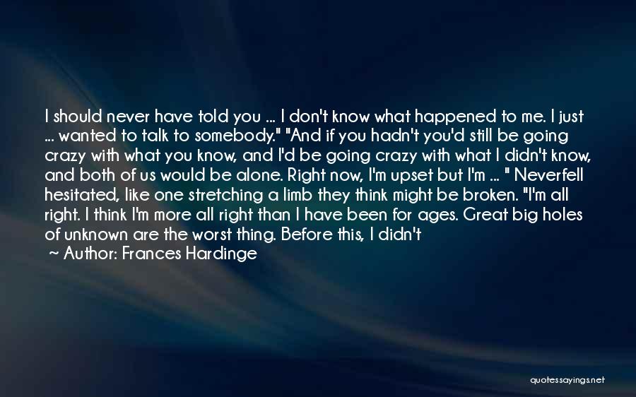 Frances Hardinge Quotes: I Should Never Have Told You ... I Don't Know What Happened To Me. I Just ... Wanted To Talk