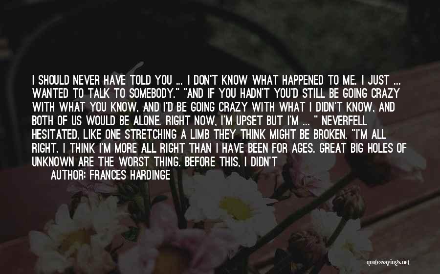 Frances Hardinge Quotes: I Should Never Have Told You ... I Don't Know What Happened To Me. I Just ... Wanted To Talk