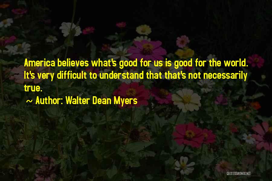 Walter Dean Myers Quotes: America Believes What's Good For Us Is Good For The World. It's Very Difficult To Understand That That's Not Necessarily