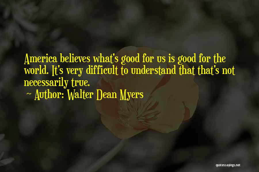 Walter Dean Myers Quotes: America Believes What's Good For Us Is Good For The World. It's Very Difficult To Understand That That's Not Necessarily