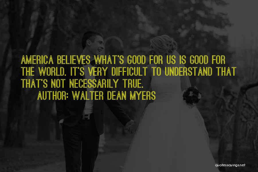 Walter Dean Myers Quotes: America Believes What's Good For Us Is Good For The World. It's Very Difficult To Understand That That's Not Necessarily