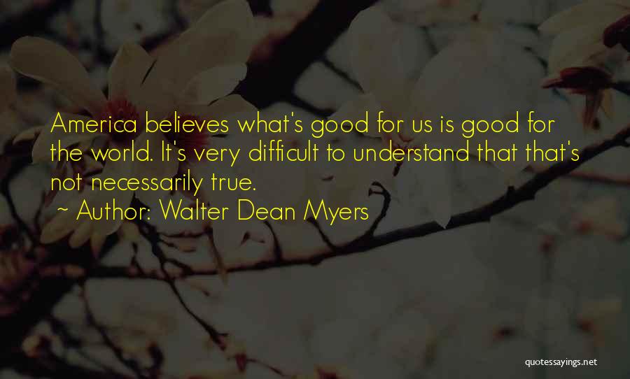 Walter Dean Myers Quotes: America Believes What's Good For Us Is Good For The World. It's Very Difficult To Understand That That's Not Necessarily